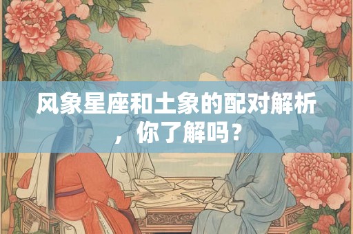 风象星座和土象的配对解析，你了解吗？