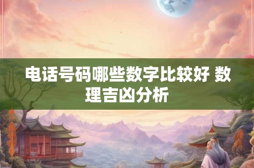 电话号码哪些数字比较好 数理吉凶分析