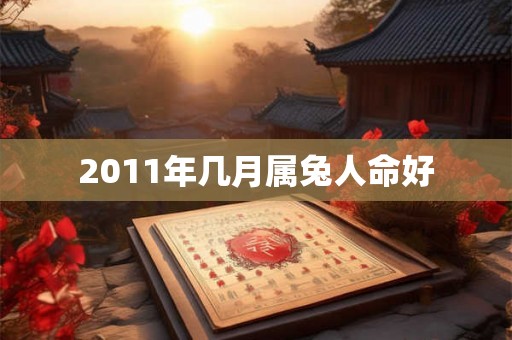 2011年几月属兔人命好 2011年几月属兔人命好