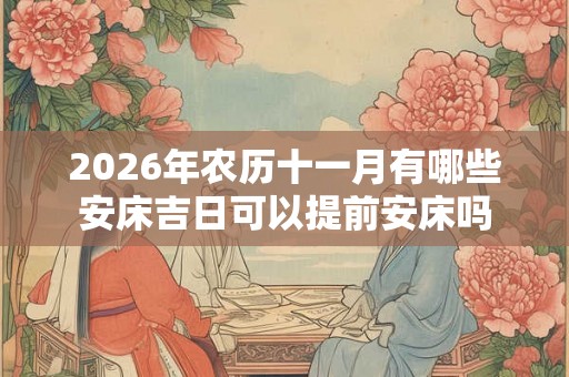 2026年农历十一月有哪些安床吉日可以提前安床吗