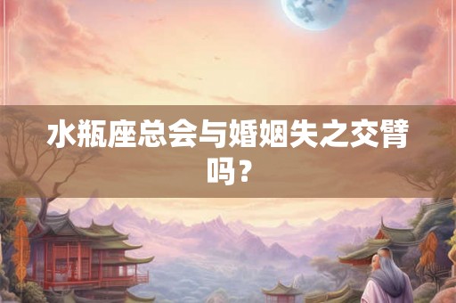 水瓶座总会与婚姻失之交臂吗？