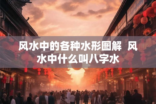 风水中的各种水形图解  风水中什么叫八字水