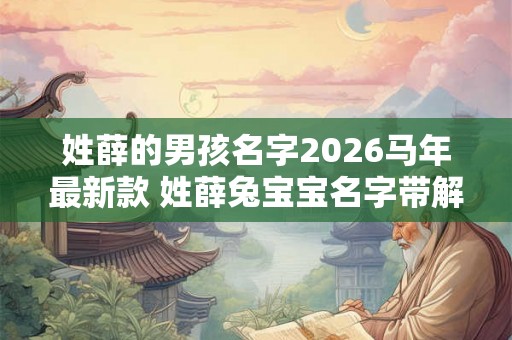 姓薛的男孩名字2026马年最新款 姓薛兔宝宝名字带解释 姓薛的男孩名字2026马年最新款 姓薛兔宝宝名字带解释