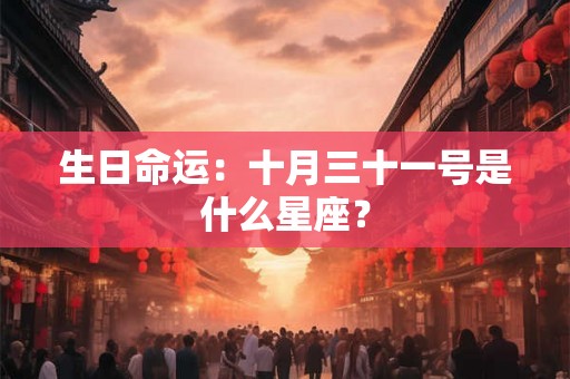 生日命运:十月三十一号是什么星座? 生日命运:十月三十一号是什么星座?