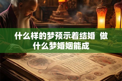 什么样的梦预示着结婚  做什么梦婚姻能成