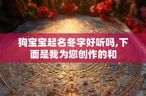 狗宝宝起名冬字好听吗,下面是我为您创作的和