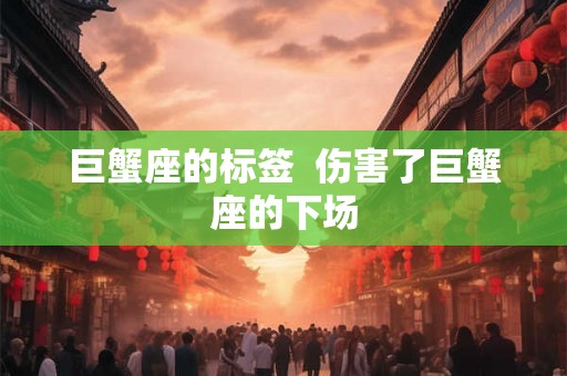 巨蟹座的标签  伤害了巨蟹座的下场