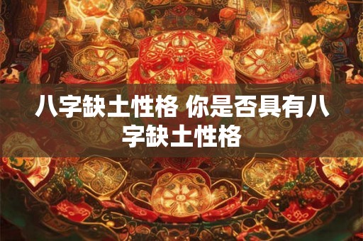 八字缺土性格 你是否具有八字缺土性格 八字缺土性格 你是否具有八字缺土性格