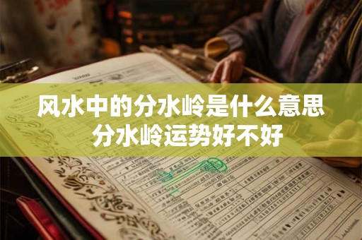 风水中的分水岭是什么意思  分水岭运势好不好