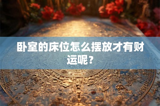 卧室的床位怎么摆放才有财运呢？