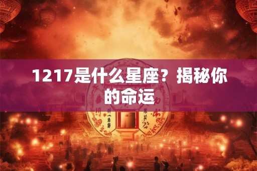 1217是什么星座？揭秘你的命运
