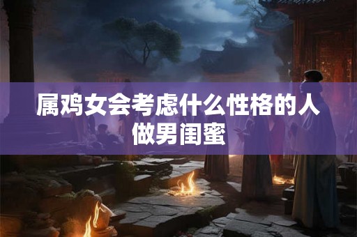 属鸡女会考虑什么性格的人做男闺蜜