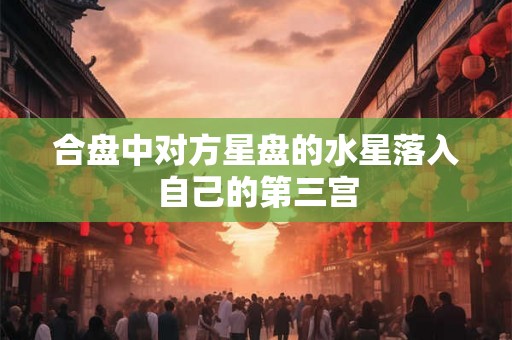 合盘中对方星盘的水星落入自己的第三宫