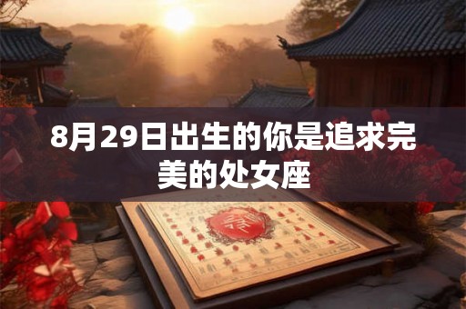 8月29日出生的你是追求完美的处女座