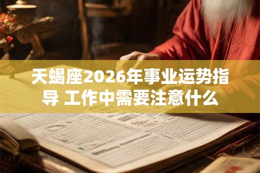 天蝎座2026年事业运势指导 工作中需要注意什么