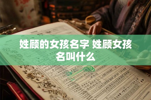 姓顾的女孩名字 姓顾女孩名叫什么
