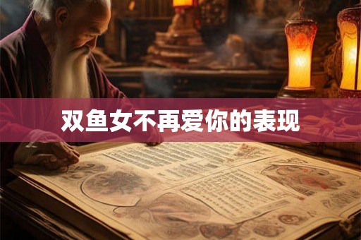双鱼女不再爱你的表现