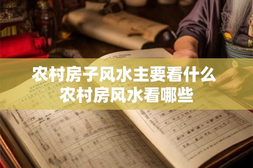 农村房子风水主要看什么 农村房风水看哪些
