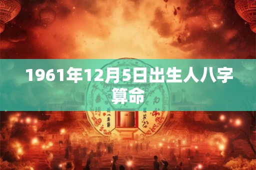 1961年12月5日出生人八字算命