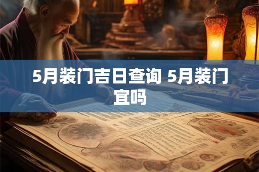 5月装门吉日查询 5月装门宜吗