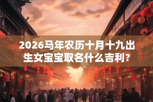 2026马年农历十月十九出生女宝宝取名什么吉利？