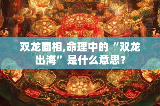 双龙面相,命理中的“双龙出海”是什么意思? 双龙面相,命理中的“双龙出海”是什么意思?