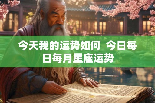 今天我的运势如何  今日每日每月星座运势