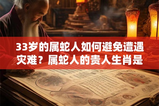 33岁的属蛇人如何避免遭遇灾难？属蛇人的贵人生肖是谁？