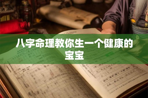 八字命理教你生一个健康的宝宝 八字命理教你生一个健康的宝宝