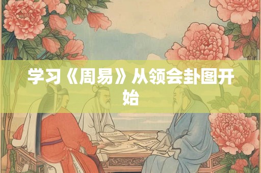 学习《周易》从领会卦图开始