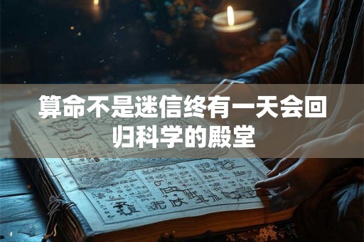 算命不是迷信终有一天会回归科学的殿堂