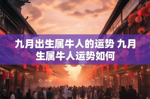 九月出生属牛人的运势 九月生属牛人运势如何