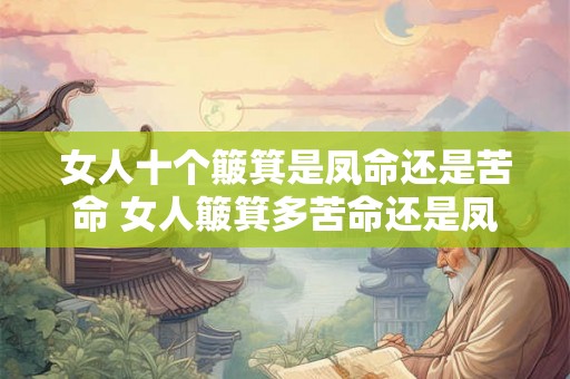 女人十个簸箕是凤命还是苦命 女人簸箕多苦命还是凤命 女人十个簸箕是凤命还是苦命 女人簸箕多苦命还是凤命