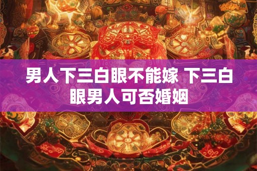 男人下三白眼不能嫁 下三白眼男人可否婚姻
