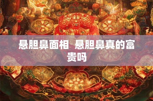 悬胆鼻面相  悬胆鼻真的富贵吗