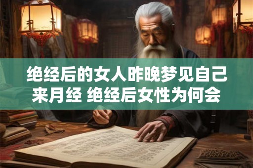 绝经后的女人昨晚梦见自己来月经 绝经后女性为何会梦见月经