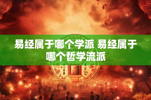 易经属于哪个学派 易经属于哪个哲学流派 易经属于哪个学派 易经属于哪个哲学流派