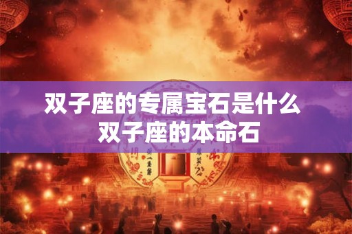 双子座的专属宝石是什么  双子座的本命石