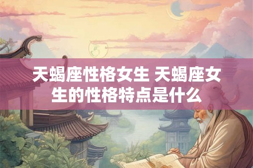 天蝎座性格女生 天蝎座女生的性格特点是什么