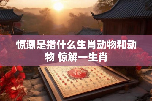 惊潮是指什么生肖动物和动物 惊解一生肖