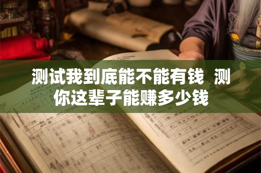 测试我到底能不能有钱  测你这辈子能赚多少钱