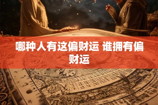 哪种人有这偏财运 谁拥有偏财运 哪种人有这偏财运 谁拥有偏财运