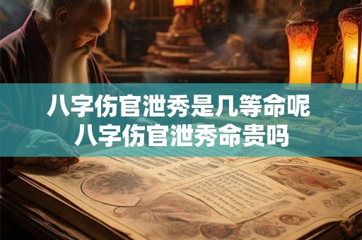 八字伤官泄秀是几等命呢 八字伤官泄秀命贵吗 八字伤官泄秀是几等命呢 八字伤官泄秀命贵吗