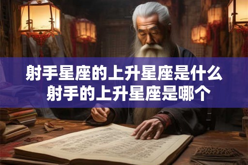 射手星座的上升星座是什么  射手的上升星座是哪个