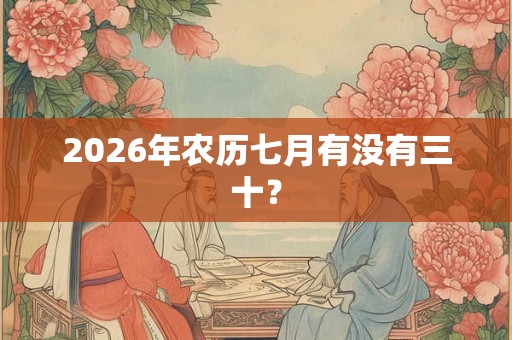 2026年农历七月有没有三十？
