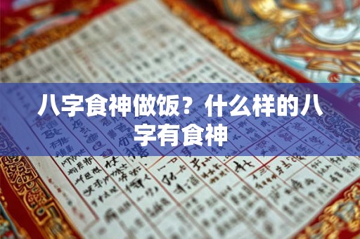 八字食神做饭？什么样的八字有食神