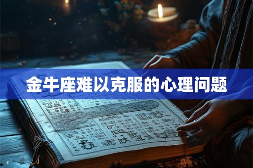 金牛座难以克服的心理问题