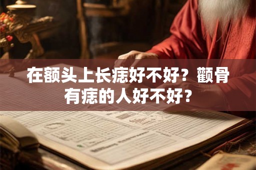 在额头上长痣好不好？颧骨有痣的人好不好？