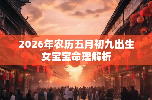 2026年农历五月初九出生女宝宝命理解析