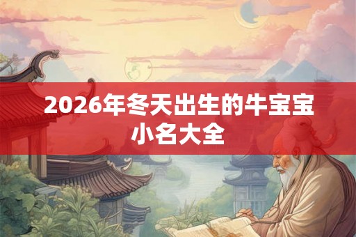 2026年冬天出生的牛宝宝小名大全